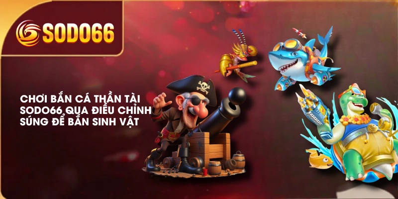 Bắn Cá Thần Tài SODO66 Nhịp Chơi Nhanh, Săn Thưởng X500 3 Chơi bắn cá thần tài SODO66 qua điều chỉnh súng để bắn sinh vật
