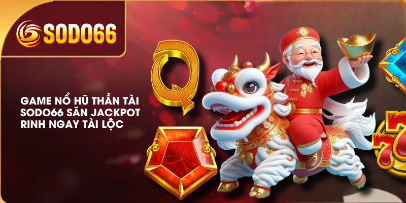 Game Nổ Hũ Thần Tài SODO66 Săn Jackpot Rinh Ngay Tài Lộc