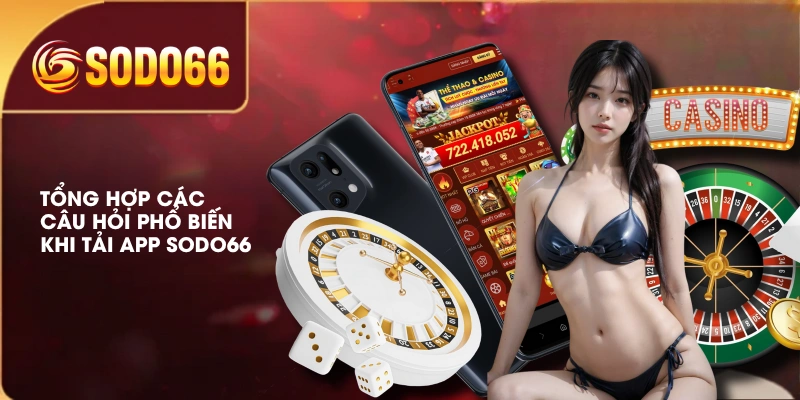 Tổng hợp các câu hỏi phổ biến khi tải app SODO66 