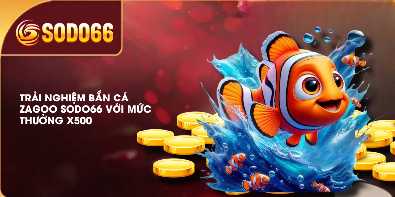 Bắn Cá Zagoo SODO66 Đa Dạng Vật Phẩm Và Minigame Thú Vị 3 Trải nghiệm bắn cá Zagoo SODO66 với mức thưởng X500